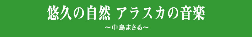 悠久の自然 アラスカの音楽～中島さとる